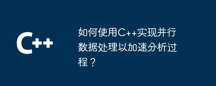 C++ を使用して並列データ処理を実装し、分析プロセスを高速化するにはどうすればよいですか?