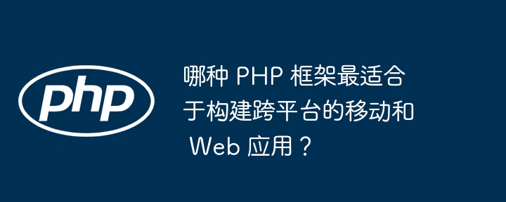 Rangka kerja PHP manakah yang terbaik untuk membina aplikasi mudah alih dan web merentas platform?