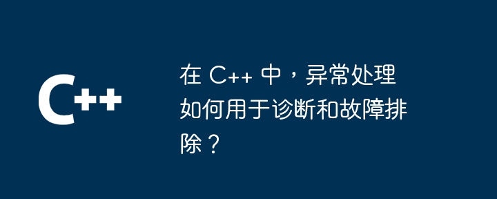 In C++, how is exception handling used for diagnostics and troubleshooting?