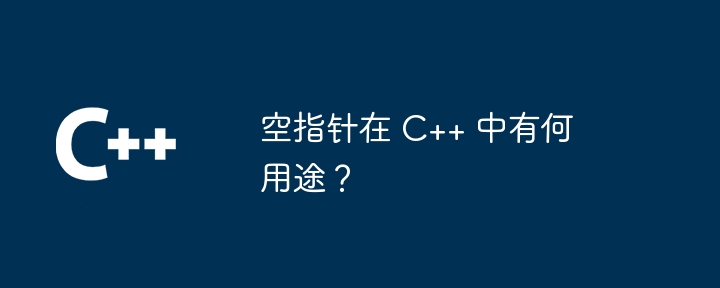 What is the use of null pointer in C++?