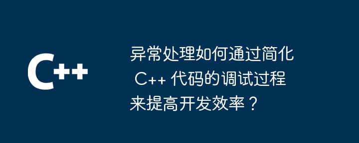 例外処理は C++ コードのデバッグ プロセスを簡素化し、開発の生産性をどのように向上させますか?