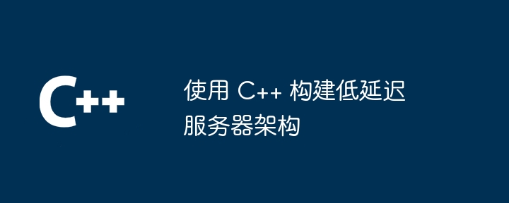 使用 C++ 建構低延遲伺服器架構