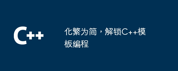 複雑さを簡素化し、C++ テンプレート プログラミングを可能にする