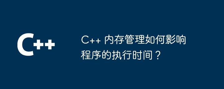 C++ 記憶體管理如何影響程式的執行時間？