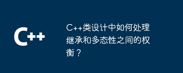 How to deal with the trade-off between inheritance and polymorphism in C++ class design?