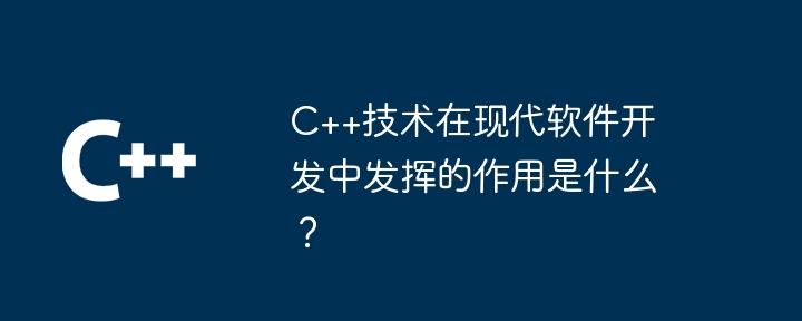 C++技術在現代軟體開發中所扮演的角色是什麼？