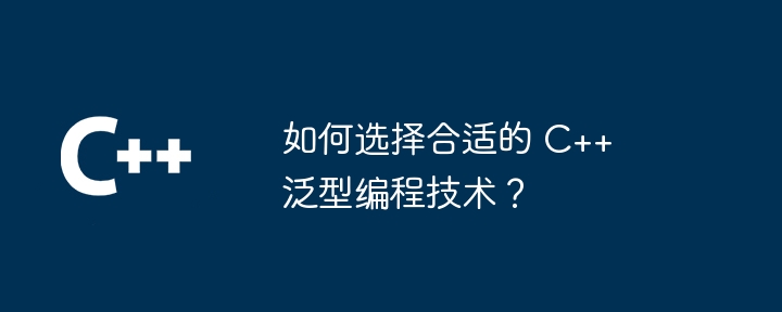 如何選擇合適的 C++ 泛型程式設計技術？