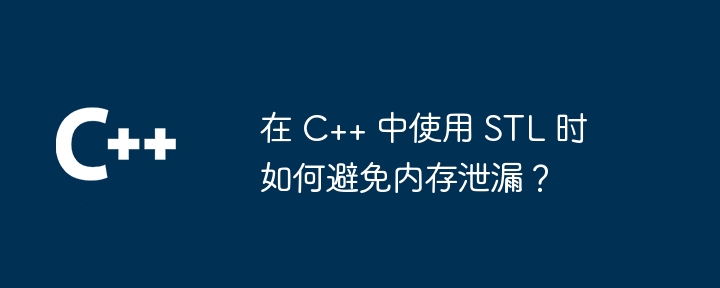 在 C++ 中使用 STL 時如何避免記憶體洩漏？