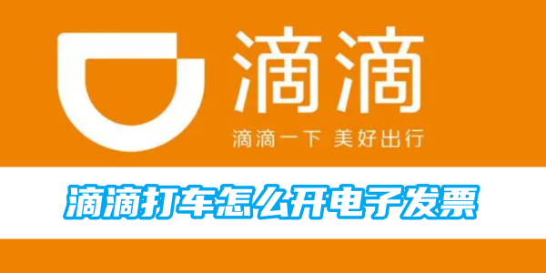 滴滴打车怎么开电子发票 打开电子发票的操作方法