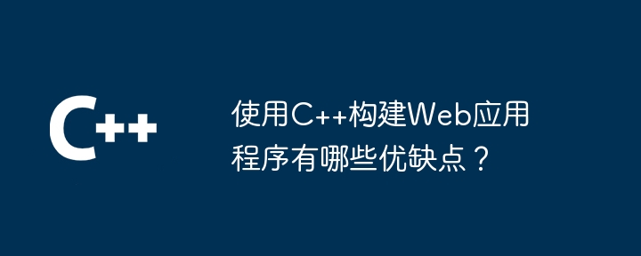 C++ を使用して Web アプリケーションを構築することの利点と欠点は何ですか?