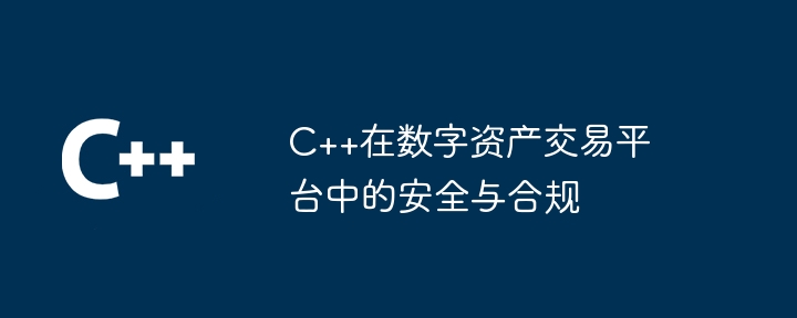 C++在數位資產交易平台的安全與合規