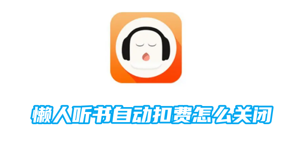懒人听书自动扣费怎么关闭 自动扣费关闭方法