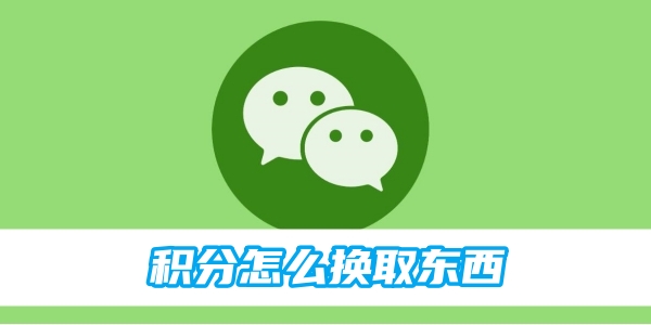 微信积分怎么换取东西 积分换取东西的操作方法