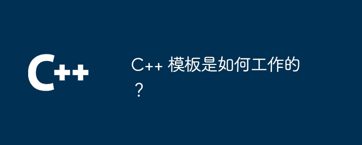 C++ テンプレートはどのように機能しますか?