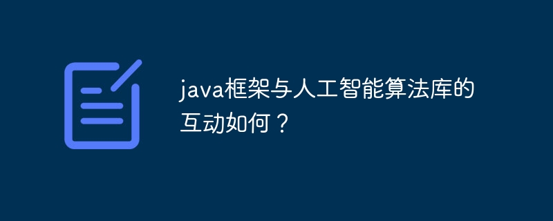 Java 프레임워크는 인공 지능 알고리즘 라이브러리와 어떻게 상호 작용합니까?