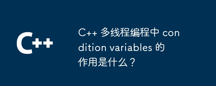 What is the role of condition variables in C++ multi-threaded ... image.