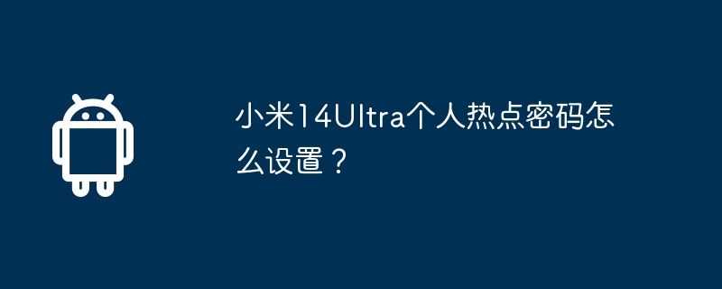 小米14Ultra个人热点密码怎么设置？