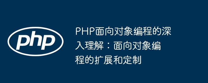 Compréhension approfondie de la programmation orientée objet PHP : extension et personnalisation de la programmation orientée objet