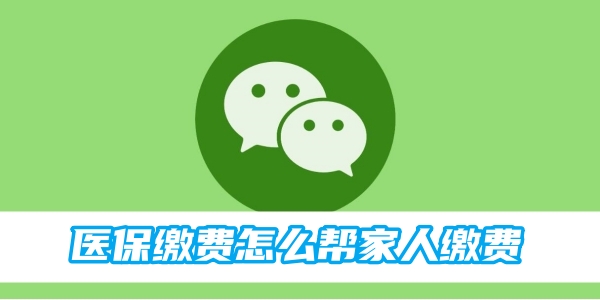 微信上医保缴费怎么操作 上医保缴费的操作方法