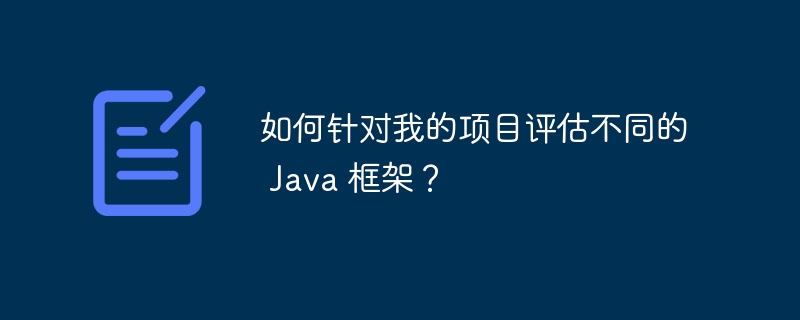 自分のプロジェクトのさまざまな Java フレームワークを評価するにはどうすればよいですか?