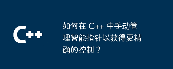 如何在 C++ 中手動管理智慧指標以獲得更精確的控制？