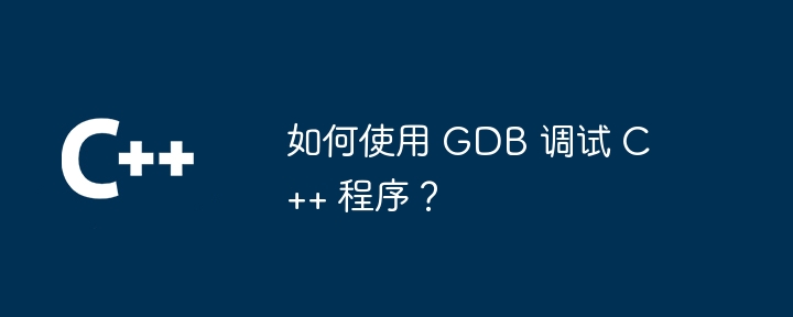 如何使用 GDB 調試 C++ 程式？