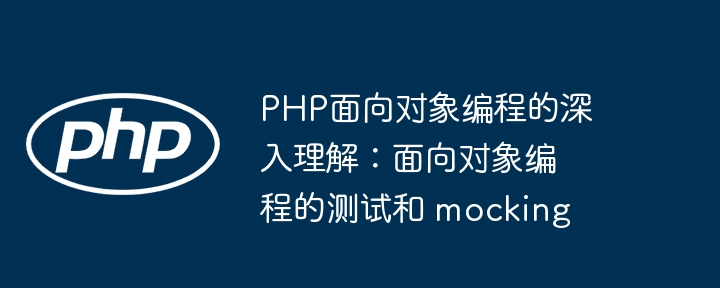 Compréhension approfondie de la programmation orientée objet PHP : tests et moqueries de la programmation orientée objet