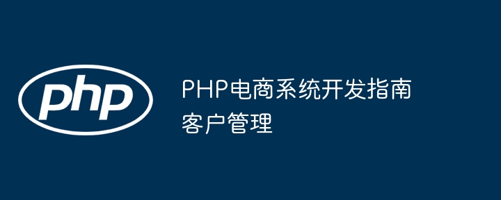 PHP 전자상거래 시스템 개발 가이드 고객 관리