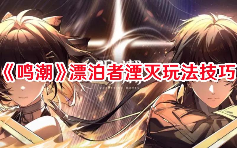 鸣潮漂泊者湮灭如何玩 鸣潮漂泊者湮灭玩法技巧