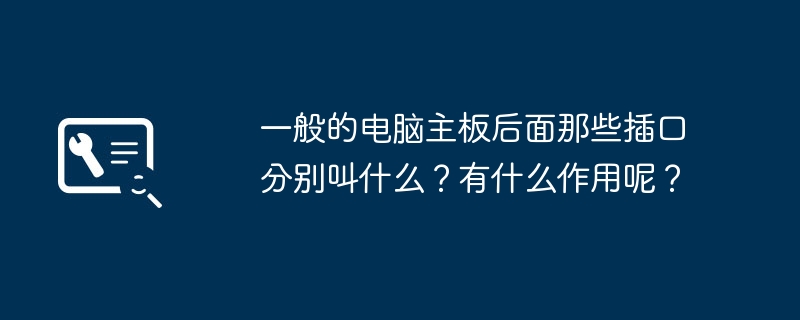一般的电脑主板后面那些插口分别叫什么?有什么作用呢?