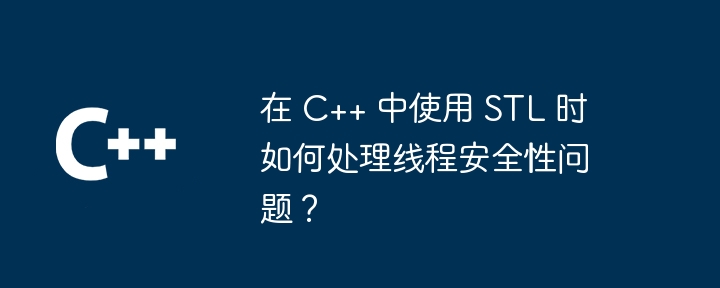 在 C++ 中使用 STL 時如何處理線程安全性問題？