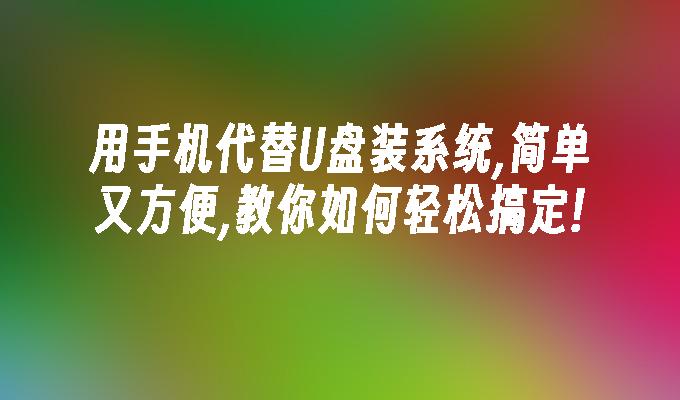 用手機代替U盤裝系統,簡單又方便,教你如何輕鬆搞定!