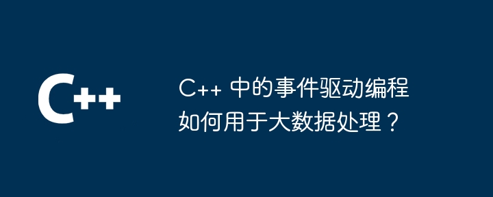 C++ のイベント駆動型プログラミングをビッグ データ処理にどのように使用できますか?