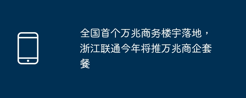 全国首个万兆商务楼宇落地,浙江联通今年将推万兆商企套餐
