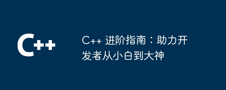 C++ 進階指南：協助開發者從小白到大神