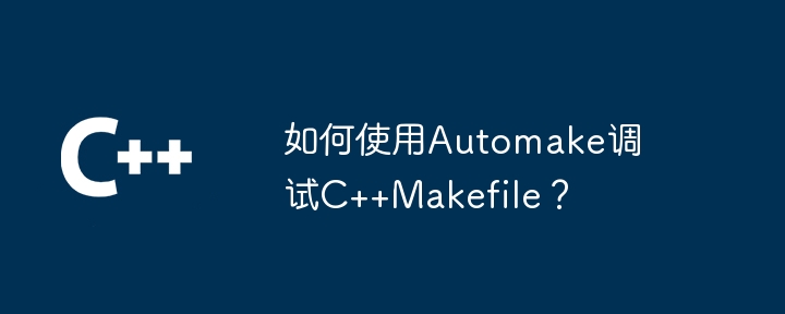 如何使用Automake調試C++Makefile？