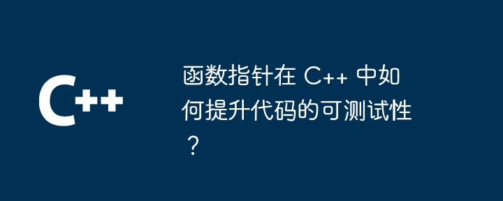 函數指標在 C++ 中如何提升程式碼的可測試性？