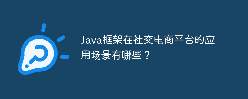 ソーシャル電子商取引プラットフォームにおける Java フレームワークの適用シナリオは何ですか?