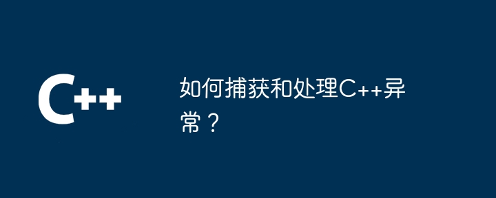 如何捕获和处理C++异常？