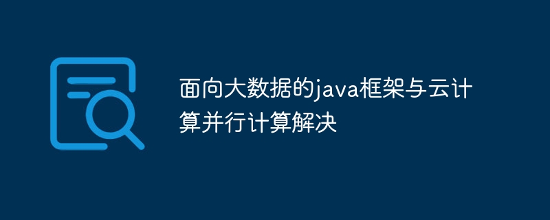 ビッグ データおよびクラウド コンピューティングの並列コンピューティング ソリューション用の Java フレームワーク