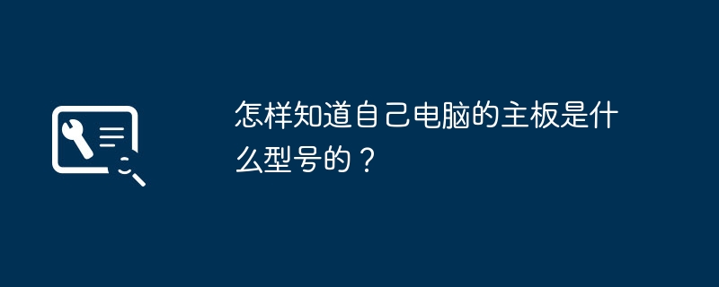 怎样知道自己电脑的主板是什么型号的?