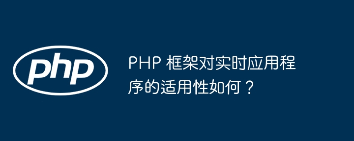 PHP 框架对实时应用程序的适用性如何？