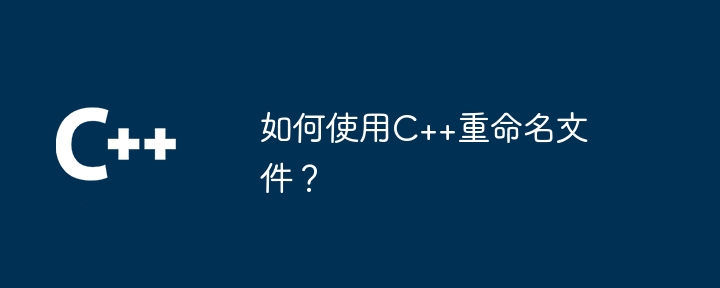 C++ を使用してファイルの名前を変更するにはどうすればよいですか?