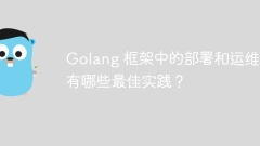 Golang フレームワークでのデプロイと運用のベスト プラクティスは何ですか?