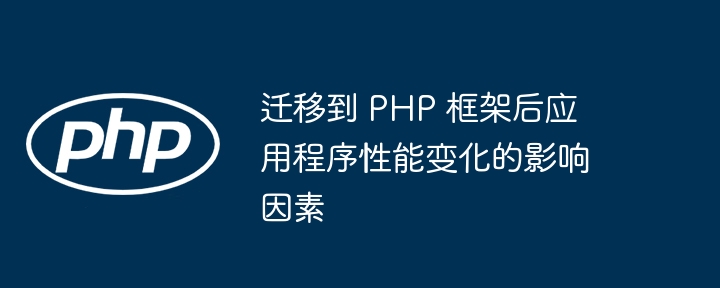 迁移到 PHP 框架后应用程序性能变化的影响因素