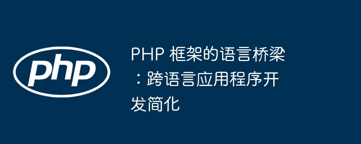PHP 框架的语言桥梁：跨语言应用程序开发简化