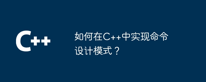 如何在C++中实现命令设计模式？