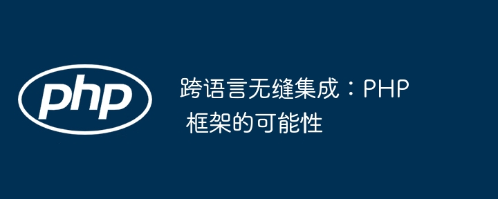 跨语言无缝集成：PHP 框架的可能性