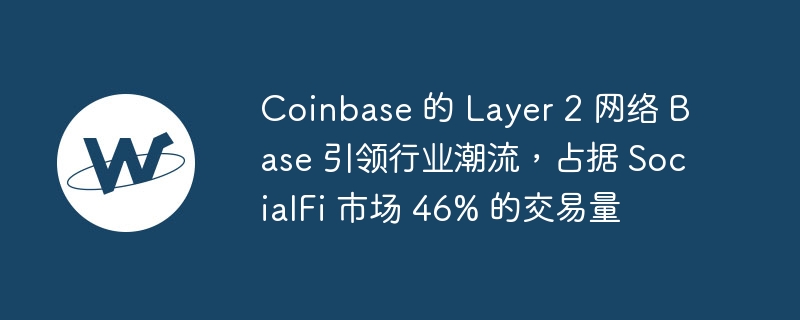 Coinbase's Layer 2 network Base leads the industry, accounting for 46% of the SocialFi market's transaction volume