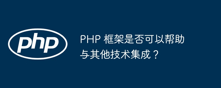 PHP 框架是否可以帮助与其他技术集成？